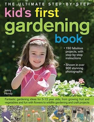 The Ultimate Step-by-Step Kids' First Gardening Book: Fantastic Gardening Ideas for 5--12 Year Olds, from Growing Fruit and Vegetables and Having Fun with Flowers to Indoor and Outdoor Nature Projects