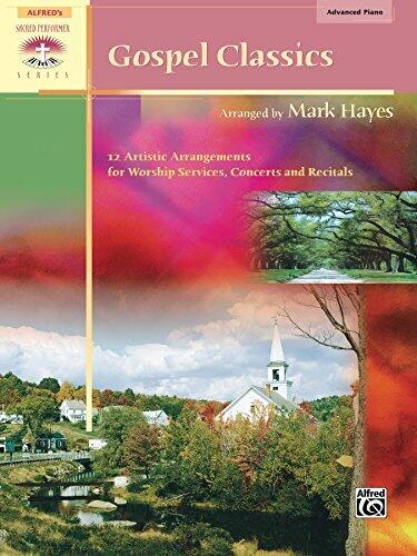 Gospel Classics: Sacred Performer Piano Collection - 12 Artistic Arrangements for Worship Services, Concerts and Recitals