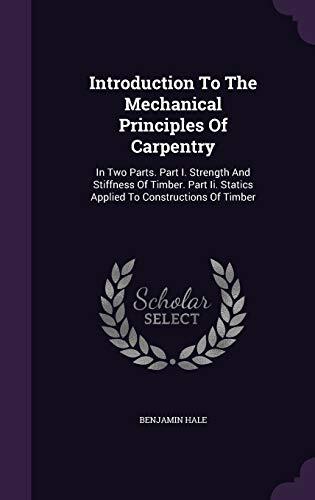 Introduction To The Mechanical Principles Of Carpentry: In Two Parts. Part I. Strength And Stiffness Of Timber. Part Ii. Statics Applied To Constructions Of Timber