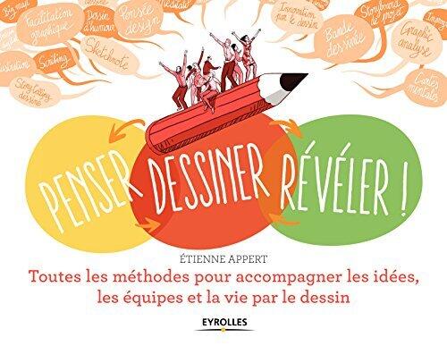 Penser... dessiner... révéler !: Toutes les méthodes pour accompagner les idées, les équipes et la vie par le dessin