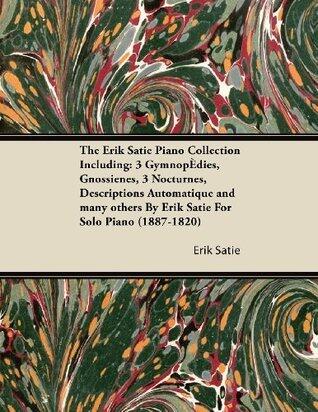 The Erik Satie Piano Collection Including: 3 Gymnopedies, Gnossiennes, 3 Nocturnes, Descriptions Automatique and Many Others