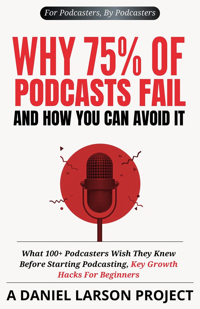 Why 75% of Podcasts Fail and How You Can Avoid it: What 100+ Podcasters Wish They Knew Before Starting Podcasting, Key Growth Hacks For Beginners