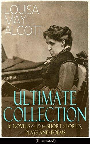 Louisa May Alcott Ultimate Collection: 16 Novels & 150+ Short Stories, Plays and Poems (Illustrated): Little Women, Good Wives, Little Men, Jo's Boys, ... The Abbot's Ghost, A Garland for Girls…