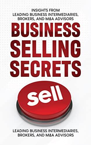 Business Selling Secrets: Insights From Leading Business Intermediaries, Brokers, and M&A Advisors