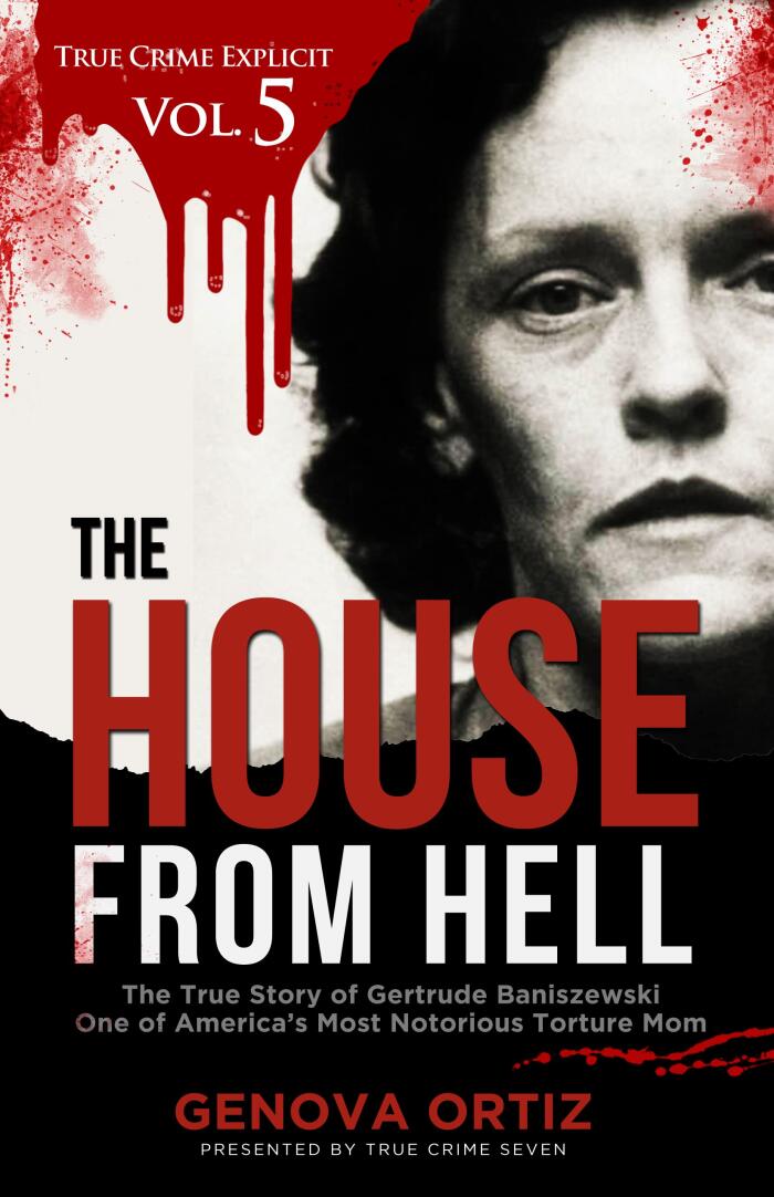 The House from Hell: The True Story of Gertrude Baniszewski, One of America's Most Notorious Torture Moms