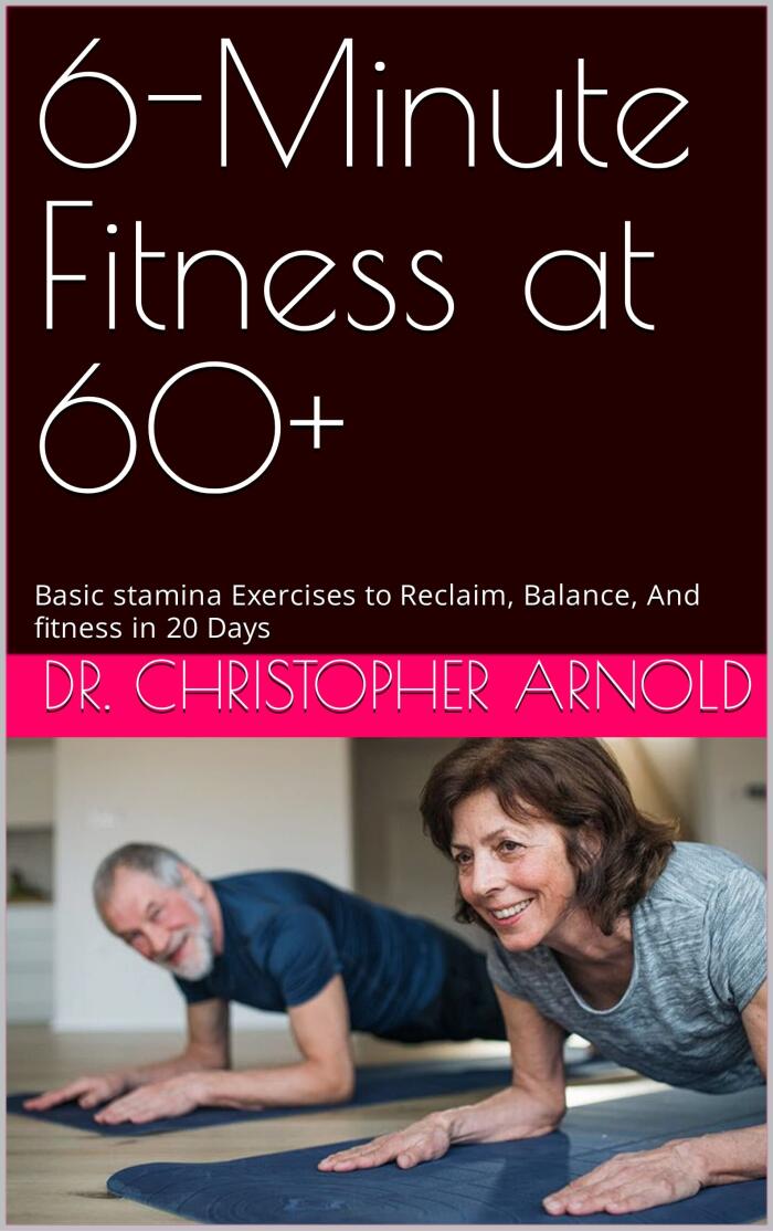 6-Minute Fitness at 60+: Basic stamina Exercises to Reclaim, Balance, And fitness in 20 Days