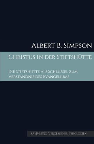 Christus in der Stiftshütte: Die Stiftshütte als Schlüssel zum Verständnis des Evangeliums (Sammlung vergessener Theologien)