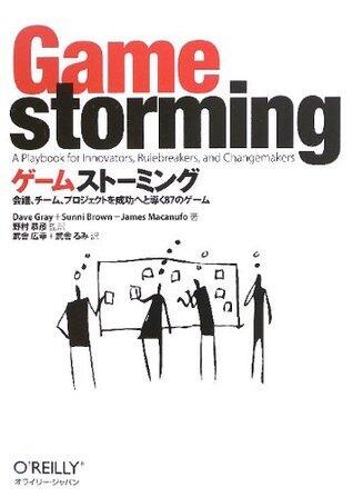 ゲームストーミング ―会議、チーム、プロジェクトを成功へと導く87のゲーム [Gēmu Sutōmingu: Kaigi Chīmu Purojekuto O Seikō Eto Michibiku Hachijūnana No Gēmu]