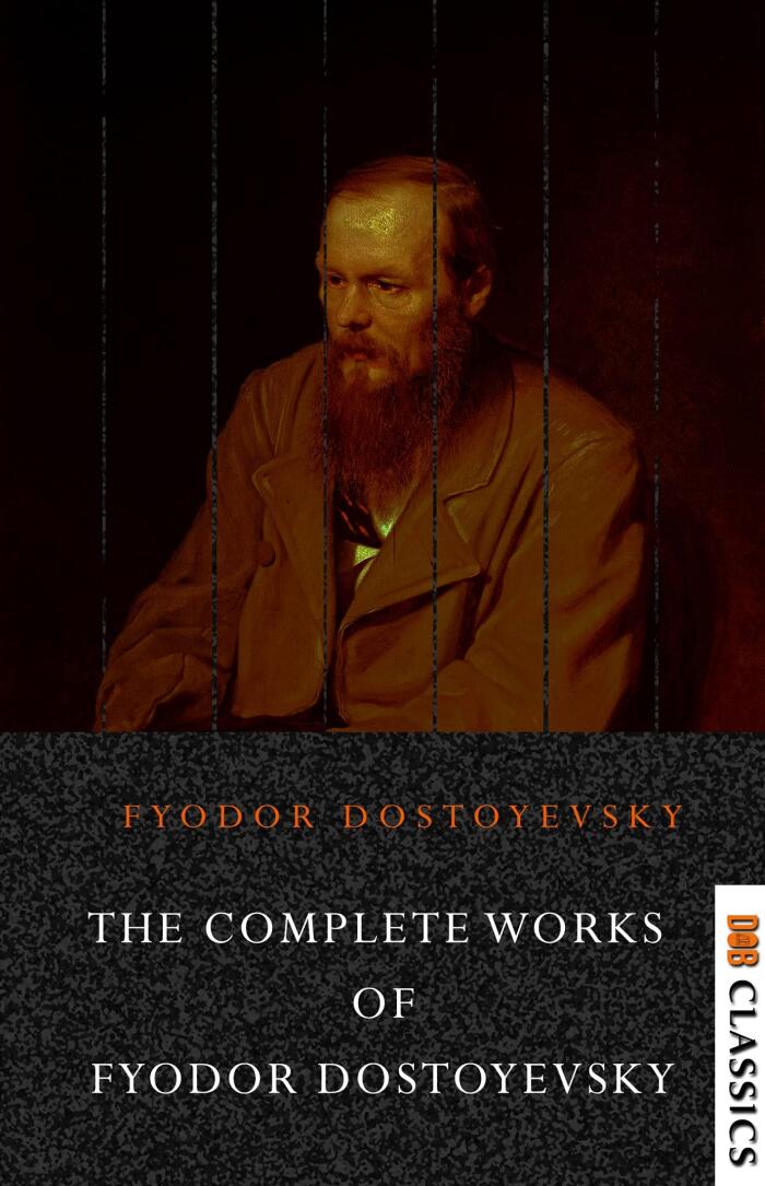 The Complete Works of Fyodor Dostoyevsky: Novels, Short Stories and Autobiographical Writings: The Entire Opus of the Great Russian Novelist, Journalist ... from Underground, The Brothers Karamazov...