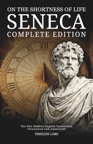 On the Shortness of Life Seneca - Complete Edition: The New Modern English Translation (Translated and Annotated) - Timeless Lore