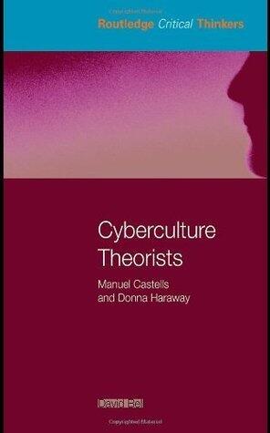 Cyberculture Theorists: Manuel Castells and Donna Haraway