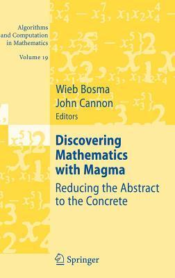Discovering Mathematics with Magma: Reducing the Abstract to the Concrete. Algorithms and Computation in Mathematics, Volume 19.