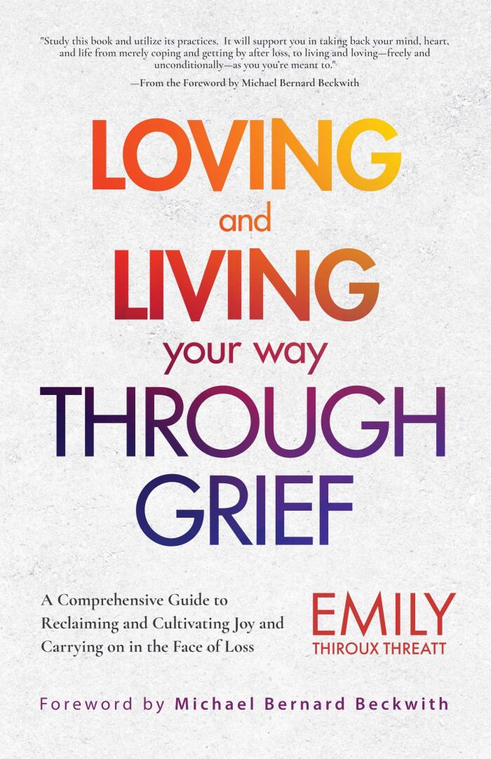 Loving and Living Your Way Through Grief: A Comprehensive Guide to Reclaiming and Cultivating Joy and Carrying on in the Face of Loss