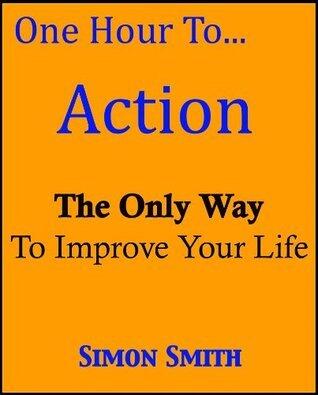 One Hour to Action: The Only Way to Improve Your Life