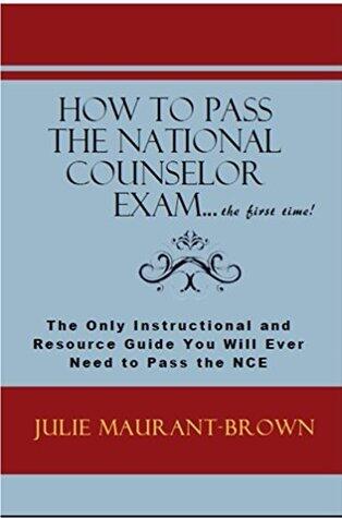 How to Pass the National Counselor Exam...the first time!: The Only Instructional and Resource Guide You Will Ever Need to Pass the NCE