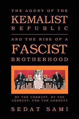 THE AGONY OF THE KEMALIST REPUBLIC AND THE RISE OF A FASCIST BROTHERHOOD: OF THE CORRUPT, BY THE CORRUPT, FOR THE CORRUPT