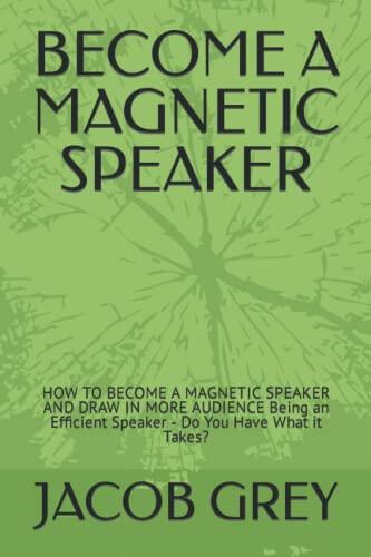 BECOME A MAGNETIC SPEAKER: HOW TO BECOME A MAGNETIC SPEAKER AND DRAW IN MORE AUDIENCE Being an Efficient Speaker - Do You Have What it Takes?
