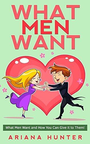 What Men Want: What Men Want and How You Can Give it to Them!