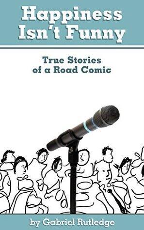Happiness Isn't Funny: True Stories of a Road Comic