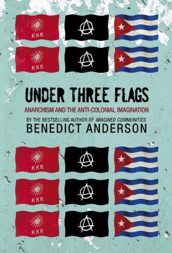Under Three Flags: Anarchism and the Anti-colonial Imagination by Benedict Anderson