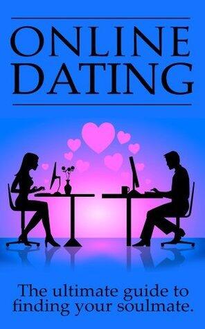 Online Dating: The Ultimate Guide To Finding Your Soulmate Online
