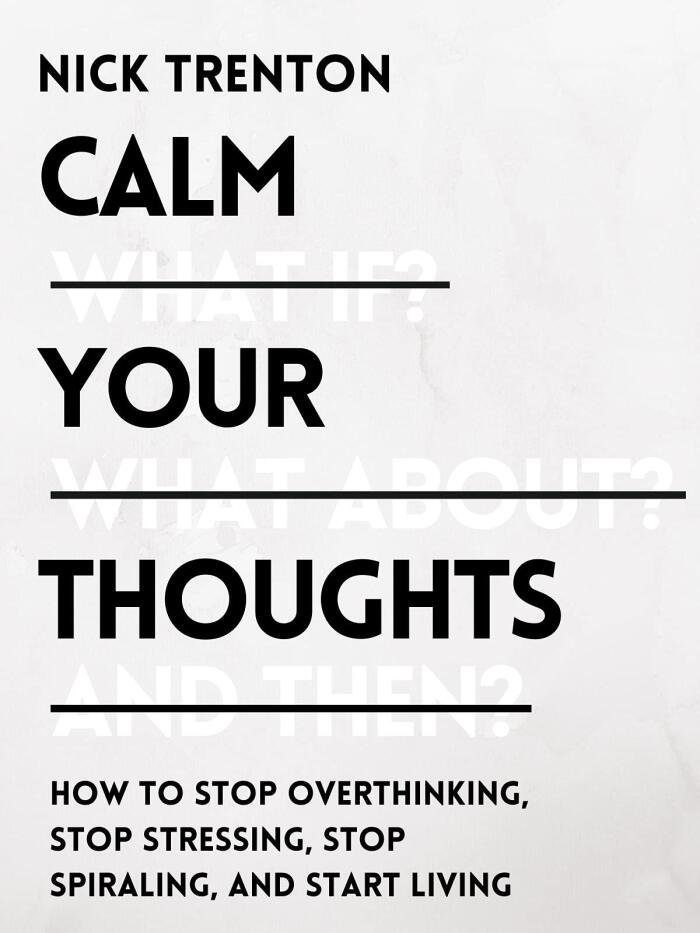 Calm Your Thoughts: Stop Overthinking, Battle Stress, Stop Spiraling, and Start Living