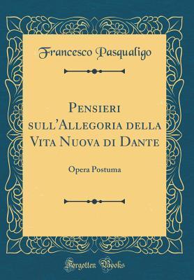 Pensieri sull'Allegoria della Vita Nuova di Dante: Opera Postuma