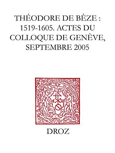 Théodore de Bèze : 1519-1605: Actes du Colloque de Genève, septembre 2005 (Travaux d'Humanisme et Renaissance)