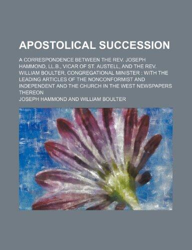 Apostolical succession; a correspondence between the Rev. Joseph Hammond, LL.B., vicar of St. Austell, and the Rev. William Boulter, Congregational ... and independent and the Church in