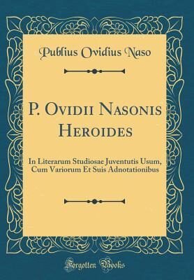 P. Ovidii Nasonis Heroides: In Literarum Studiosae Juventutis Usum, Cum Variorum Et Suis Adnotationibus (Classic Reprint)