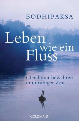 Leben wie ein Fluss: Gleichmut bewahren in unruhiger Zeit