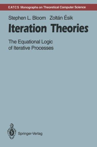Iteration Theories: The Equational Logic of Iterative Processes (Monographs in Theoretical Computer Science. An EATCS Series)