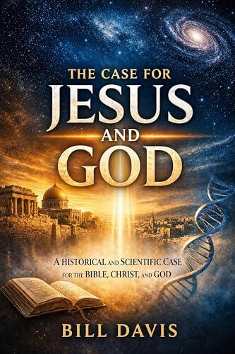 The Case for Jesus and God : A Historical and Scientific Case for the Bible, Christ, and God