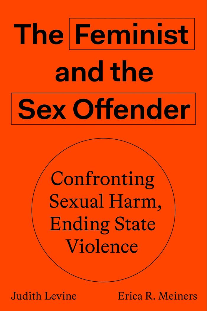 The Feminist And The Sex Offender: Confronting Sexual Harm, Ending State Violence