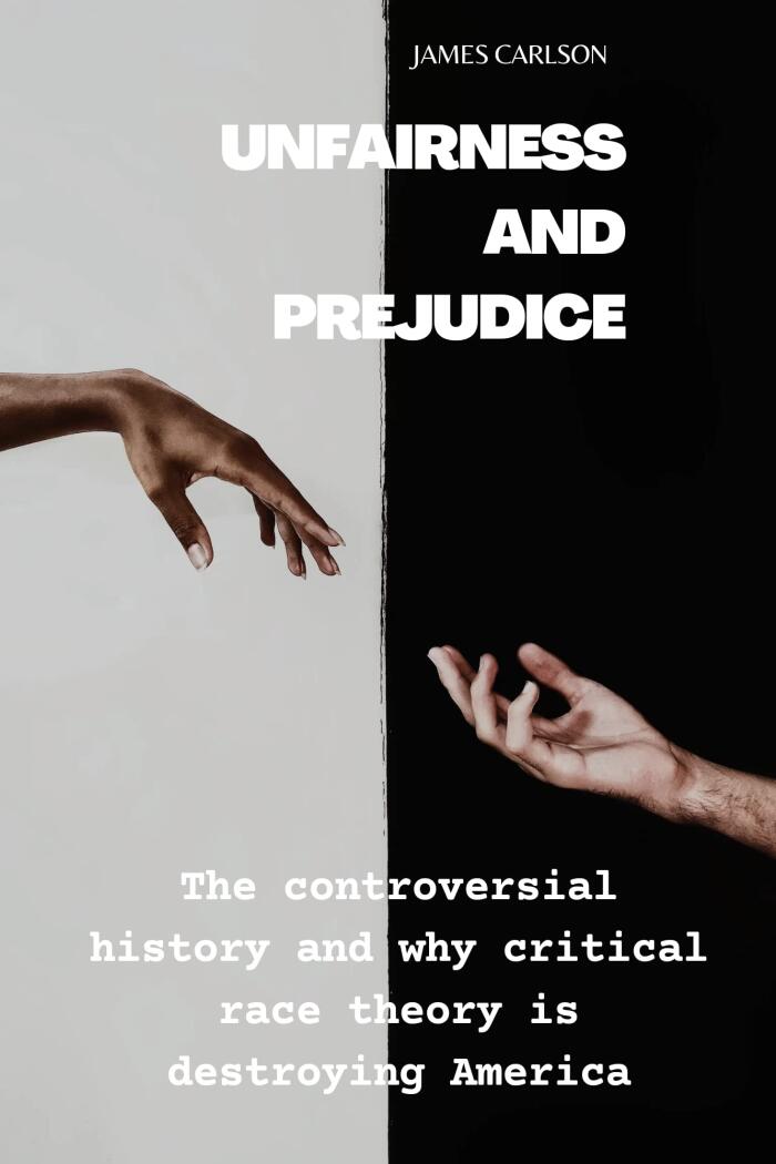 Unfairness and prejudice : The controversial history and why critical race theory is destroying America.