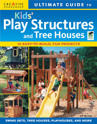 Ultimate Guide to Kids Play Structures and Tree Houses: 10 Easy-to-build, Fun Projects