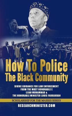 How To Police The Black Community: Divine Guidance for Law Enforcement From the Most Honorable Elijah Muhammad and the Honorable Minister Louis Farrakhan