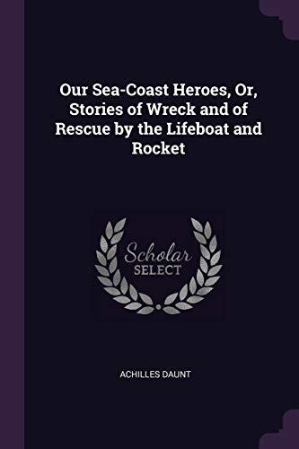Our Sea-Coast Heroes, Or, Stories of Wreck and of Rescue by the Lifeboat and Rocket