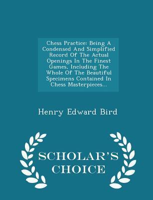 Chess Practice: Being A Condensed And Simplified Record Of The Actual Openings In The Finest Games, Including The Whole Of The Beautiful Specimens Contained In Chess Masterpieces