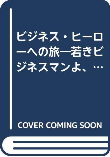 ビジネス・ヒーローへの旅―若きビジネスマンよ、君はどう生きるか