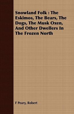 Snowland Folk: The Eskimos, the Bears, the Dogs, the Musk Oxen, and Other Dwellers in the Frozen North