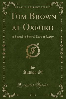 Tom Brown at Oxford (Classic Reprint): A Sequel to School Days at Rugby