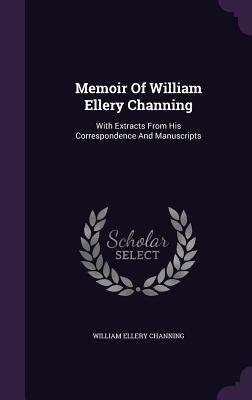 Memoir Of William Ellery Channing: With Extracts From His Correspondence And Manuscripts