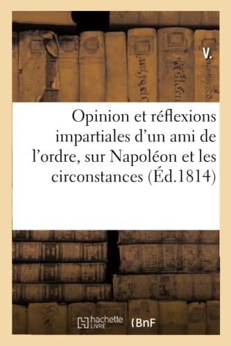 Opinion Et Réflexions Impartiales d'Un Ami de l'Ordre, Sur Napoléon Et Les Circonstances (Histoire)