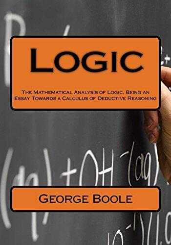 Logic: The Mathematical Analysis of Logic, Being an Essay Towards a Calculus of Deductive Reasoning