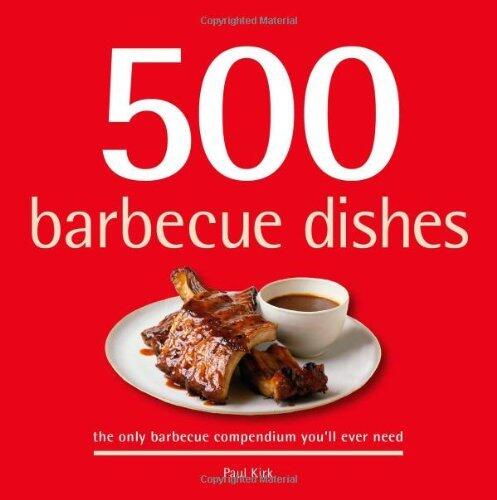 500 Barbecue Dishes: The Only Barbecue Compendium You'll Ever Need