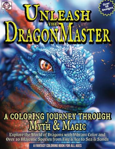 Unleash the Dragon Master A Coloring Journey Through Myth & Magic: Explore the World of Dragons with Vibrant Color and Over 10 Majestic Species from ... & Sands A Fantasy Coloring Book For All Ages