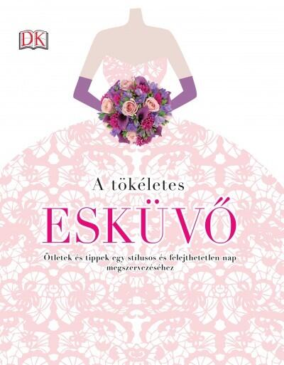 A tökéletes esküvő - Ötletek és tippek egy stílusos és felejthetetlen nap megszervezéséhez