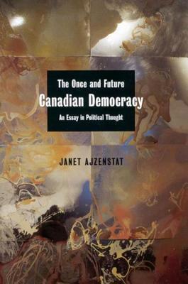 Once and Future Canadian Democracy: An Essay in Political Thought