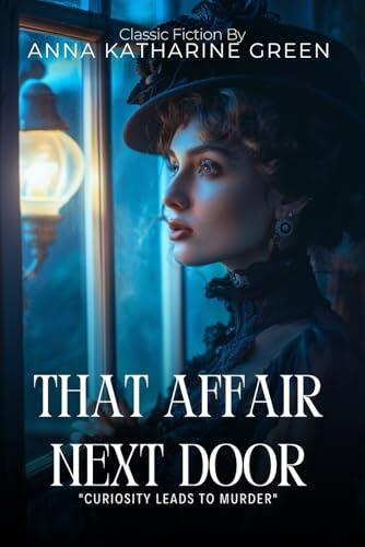 That Affair Next Door: A Classic Detective Mystery By Anna Katharine Green (Illustrated & Annotated): A Gripping Victorian Murder Investigation with An Amateur Sleuth